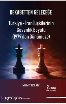 Rekabetten Geleceğe - Türkiye - İran İlişkilerinin Güvenlik Boyutu 1979 Dan Günümüze