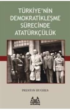 Türkiye'nin Demokratikleşme Sürecinde Atatürkçülük - Preston Hughes - Arkadaş Yayıncılık Türkiye'nin Demokratikleşme Sürecinde Atatürkçülük - Preston Hughes - Arkadaş Yayıncılık