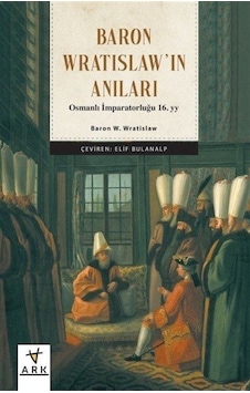 Baron Wratislaw'ın Anıları - Osmanlı İmparatorluğu 16.yy - Baron W. Wratislaw - Elif Bulanalp - Ark Kitapları Baron Wratislaw'ın Anıları - Osmanlı İmparatorluğu 16.yy - Baron W. Wratislaw - Elif Bulanalp - Ark Kitapları