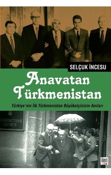 Anavatan Türkmenistan - Türkiyenin İlk Türkmenistan Büyükelçisinin Anıları - Selçuk İncesu - İleri Yayınları Anavatan Türkmenistan - Türkiyenin İlk Türkmenistan Büyükelçisinin Anıları - Selçuk İncesu - İleri Yayınları