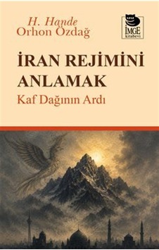 İran Rejimini Anlamak & Kaf Dağının Ardı / H. Hande Orhon Özdağ İran Rejimini Anlamak & Kaf Dağının Ardı / H. Hande Orhon Özdağ