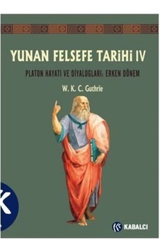 Yunan Felsefe Tarihi 4: Platon Hayatı ve Diyalogları - Erken Dönem - W. K. C. Guthrie - Kabalcı Yayınevi