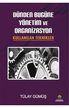 Dünden Bugüne Yönetim ve Organizasyon - Kullanılan Teknikler - Tülay Gümüş - Platanus Publishing Dünden Bugüne Yönetim ve Organizasyon - Kullanılan Teknikler - Tülay Gümüş - Platanus Publishing