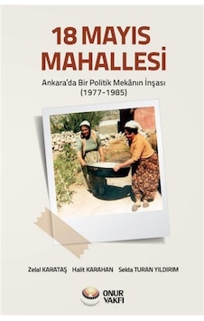 18 Mayıs Mahallesi-Ankara'da Bir Poliitk Mekanın İnşası 1977-1985 - Halit Karahan - Onur Vakfı 18 Mayıs Mahallesi-Ankara'da Bir Poliitk Mekanın İnşası 1977-1985 - Halit Karahan - Onur Vakfı
