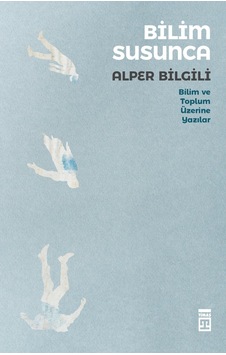 Bilim Susunca  - Bilim Toplum Üzerine Yazılar  - Alper Bilgili  - Timaş Yayınları