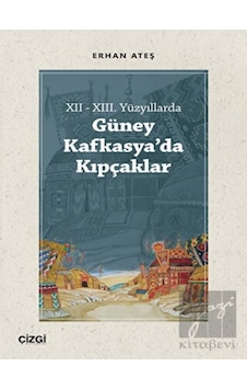 12-13. Yüzyıllarda Güney Kafkasya'da Kıpçaklar - Erhan Ateş - Çizgi Kitabevi 12-13. Yüzyıllarda Güney Kafkasya'da Kıpçaklar - Erhan Ateş - Çizgi Kitabevi