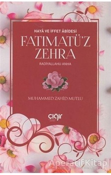 Fatımatü'z Zehra -Haya ve İffet Abidesi  - Muhammed Zahid Mutlu  - Çığır Yayınları