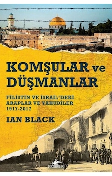 Komşular Ve Düşmanlar: Filistin Ve İsrail’deki Araplar Ve Yahudiler 1917-2017 & Ian Black