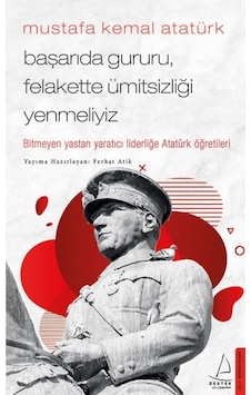 Mustafa Kemal Atatürk - Başarıda Gururu, Felakette Ümitsizliği Yenmeliyiz Mustafa Kemal Atatürk - Başarıda Gururu, Felakette Ümitsizliği Yenmeliyiz