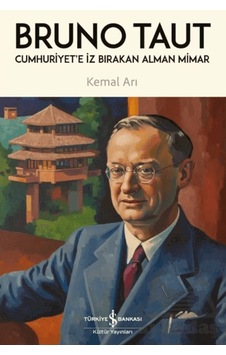 Cumhuriyet'e İz Bırakan Alman Mimar - Bruno Taut İş Bankası Kültür Yayınları Cumhuriyet'e İz Bırakan Alman Mimar - Bruno Taut İş Bankası Kültür Yayınları