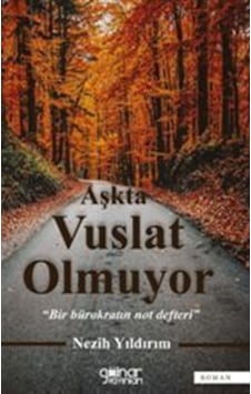 Aşkta Vuslat Olmuyor - Bir Bürokratın Not Defteri - Nezih Yıldırım - Gülnar Yayınları