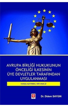 Avrupa Birliği Hukukunun Önceliği İlkesinin Üye Devletler Tarafından Uygulanması-Karşılaştırmalı Bir - Didem Saygın - Ekin Basım Yayın Avrupa Birliği Hukukunun Önceliği İlkesinin Üye Devletler Tarafından Uygulanması-Karşılaştırmalı Bir - Didem Saygın - Ekin Basım Yayın