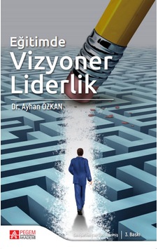 Eğitimde Vizyoner Liderlik - Ayhan Özkan - Pegem Akademi Yayıncılık