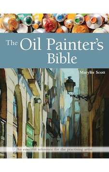 The Oil Painter's Bible: An Essential Reference For The Practising Artist The Oil Painter's Bible: An Essential Reference For The Practising Artist