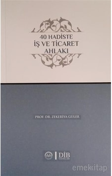 40 Hadiste İş ve Ticaret Ahlakı - Zekeriya Güler - Diyanet İşleri Başkanlığı 40 Hadiste İş ve Ticaret Ahlakı - Zekeriya Güler - Diyanet İşleri Başkanlığı