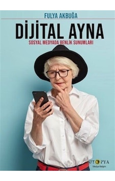 Dijital Ayna & Sosyal Medyada Benlik Sunumları / Fulya Akbuğa Dijital Ayna & Sosyal Medyada Benlik Sunumları / Fulya Akbuğa