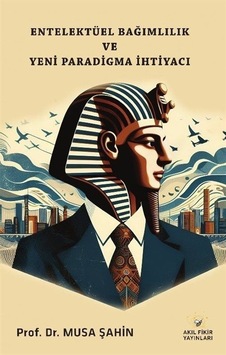Entelektüel Bağımlılık Ve Yeni Paradigma İhtiyacı / Prof. Dr. Musa Şahin Entelektüel Bağımlılık Ve Yeni Paradigma İhtiyacı / Prof. Dr. Musa Şahin