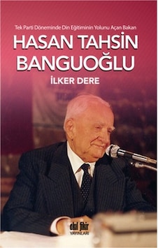 Tek Parti Döneminde Din Eğitiminin Yolunu Açan Bakan: Hasan Tahsin Banguoğlu - İlker Dere - Akıl Fikir Yayınları