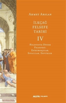 İlk Çağ Felsefe Tarihi 4 - Helenistik Dönem Felsefesi: Epikurosçular Stoacılar Septikler - Ahmet Arslan - Alfa Yayıncılık İlk Çağ Felsefe Tarihi 4 - Helenistik Dönem Felsefesi: Epikurosçular Stoacılar Septikler - Ahmet Arslan - Alfa Yayıncılık