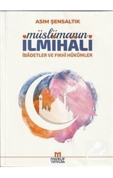 Müslümanın İlmihali - İbadetler ve Fıkhi Hükümleri - Asım Şensaltık - Ma'ruf Müslümanın İlmihali - İbadetler ve Fıkhi Hükümleri - Asım Şensaltık - Ma'ruf
