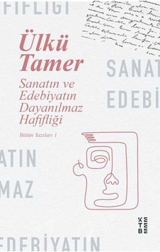 Sanatın ve Edebiyatın Dayanılmaz Hafifliği - Bütün Yazıları 1 - Ülkü Tamer - Ketebe Sanatın ve Edebiyatın Dayanılmaz Hafifliği - Bütün Yazıları 1 - Ülkü Tamer - Ketebe