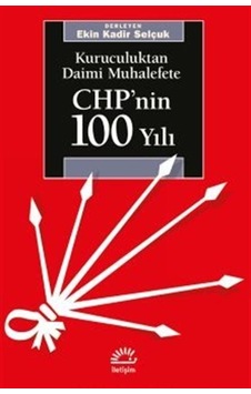 CHP'nin 100 Yılı-Kuruculuktan Daimi Muhalefete - Ekin Kadir Selçuk - İletişim Yayınları