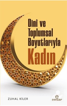 Dini ve Toplumsal Boyutlarıyla Kadın - Zuhal Kiler - Ensar Neşriyat