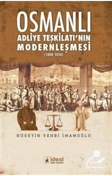 Osmanlı Adliye Teşkilatı'nın Modernleşmesi 1800-1850 - Hüseyin Vehbi İmamoğlu - İdeal Kültür Yayıncılık