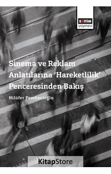 Sinema ve Reklam Anlatılarına Hareketlilik Penceresinden Bakış - Nilüfer Pembecioğlu - Eğitim Yayınevi Sinema ve Reklam Anlatılarına Hareketlilik Penceresinden Bakış - Nilüfer Pembecioğlu - Eğitim Yayınevi