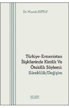 Türkiye-ermenistan İlişkilerinde Kimlik Ve Ötekilik Söylemi: S... Türkiye-ermenistan İlişkilerinde Kimlik Ve Ötekilik Söylemi: S...