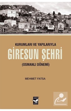Kurumları ve Yapılarıyla Giresun Şehri - Osmanlı Dönemi - Mehmet Fatsa - Arı Sanat Yayınevi Kurumları ve Yapılarıyla Giresun Şehri - Osmanlı Dönemi - Mehmet Fatsa - Arı Sanat Yayınevi