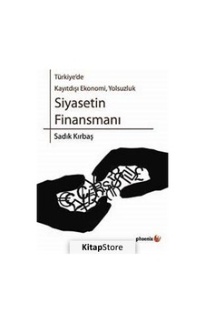 Türkiye'de Kayıtdışı Ekonomi Yolsuzluk - Siyasetin Finansmanı - Sadık Kırbaş - Phoenix Türkiye'de Kayıtdışı Ekonomi Yolsuzluk - Siyasetin Finansmanı - Sadık Kırbaş - Phoenix