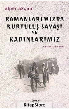 Romanlarımızda Kurtuluş Savaşı ve Kadınlarımız - A. Alper Akçam - Abis Yayınları Romanlarımızda Kurtuluş Savaşı ve Kadınlarımız - A. Alper Akçam - Abis Yayınları