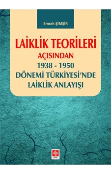 Laiklik Teorileri Açısından 1938 - 1950 Dönemi Türkiyesi'nde Laiklik Anlayışı - Emrah Şimşir - Ekin Basım Yayın Laiklik Teorileri Açısından 1938 - 1950 Dönemi Türkiyesi'nde Laiklik Anlayışı - Emrah Şimşir - Ekin Basım Yayın