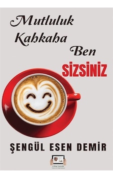 Mutluluk Kahkaha Ben Sizsiniz / Şengül Esen Demir Mutluluk Kahkaha Ben Sizsiniz / Şengül Esen Demir