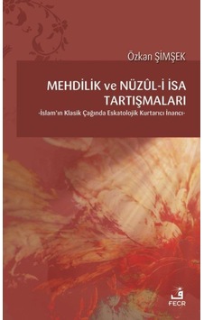 Mehdilik ve Nüzul-i İsa Tartışmaları-İslam'ın Klasik Çağında Eskatolojik Kurtarıcı İnancı - Özkan Şimşek - Fecr Yayınları Mehdilik ve Nüzul-i İsa Tartışmaları-İslam'ın Klasik Çağında Eskatolojik Kurtarıcı İnancı - Özkan Şimşek - Fecr Yayınları
