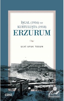 İşgal 1916 Ve Kurtuluşta 1918 Erzurum / Dr. Ulvi Ufuk Tosun İşgal 1916 Ve Kurtuluşta 1918 Erzurum / Dr. Ulvi Ufuk Tosun