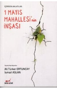 1 Mayıs Mahallesi'nin İnşası-İçeriden Anlatılanlar- Patika 1 Mayıs Mahallesi'nin İnşası-İçeriden Anlatılanlar- Patika