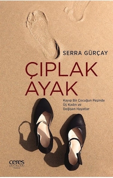 Çıplak Ayak - Kayıp Bir Çocuğun Peşinde Üç Kadın ve Değişen Hayatlar - Serra Gürçay - Ceres Yayınları Çıplak Ayak - Kayıp Bir Çocuğun Peşinde Üç Kadın ve Değişen Hayatlar - Serra Gürçay - Ceres Yayınları