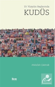 19. Yüzyılın Başlarında Kudüs - Abdullah Çakmak - İlem Yayınları 19. Yüzyılın Başlarında Kudüs - Abdullah Çakmak - İlem Yayınları