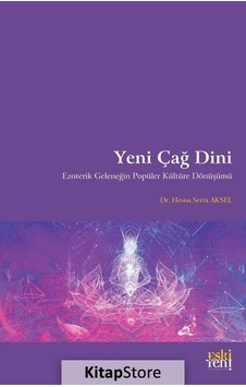 Yeni Çağ Dini - Ezoterik Geleneğin Popüler Kültüre Dönüşümü - Hesna Serra Aksel - Eskiyeni Yayınları