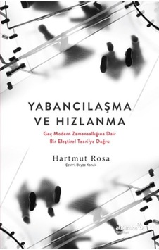 Yabancılaşma Ve Hızlanma: Geç Modern Zamansallığına Dair Bir Eleştirel Teori Ye Doğru Yabancılaşma Ve Hızlanma: Geç Modern Zamansallığına Dair Bir Eleştirel Teori Ye Doğru
