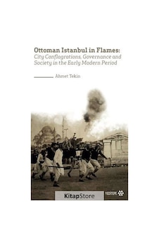 Ottoman Istanbul in Flames: City Conflagrations Governance and Society in the Early Modern Period - Ahmet Tekin - Yeditepe Yayınevi Ottoman Istanbul in Flames: City Conflagrations Governance and Society in the Early Modern Period - Ahmet Tekin - Yeditepe Yayınevi