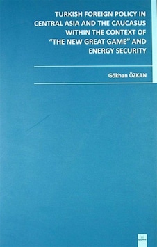 Turkish Foreign Policy in Central Asia and The Caucasus Within The Context of The New Great Game and - Gökhan Özkan - Dora Yayıncılık