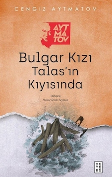 Bulgar Kızı Talas'ın Kıyısında - Cengiz Aytmatov - Ketebe Bulgar Kızı Talas'ın Kıyısında - Cengiz Aytmatov - Ketebe