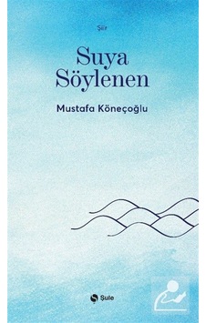 Suya Söylenen / Mustafa Köneçoğlu Suya Söylenen / Mustafa Köneçoğlu