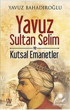 Yavuz Sultan Selim Ve Kutsal Emanetler / Yavuz Bahadıroğlu 9786055143831 Yavuz Sultan Selim Ve Kutsal Emanetler / Yavuz Bahadıroğlu 9786055143831
