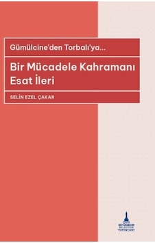 Bir Mücadele Kahramanı Esat İleri - Gümülcine'den Torbalı'ya - Selin Ezel Çakar - İzmir B.Şehir Belediyesi Yayınları Bir Mücadele Kahramanı Esat İleri - Gümülcine'den Torbalı'ya - Selin Ezel Çakar - İzmir B.Şehir Belediyesi Yayınları