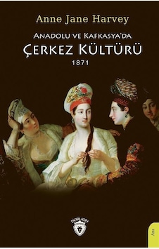 Anadolu ve Kafkasya'da Çerkez Kültürü 1871 - Anne Jane Harvey - Dorlion Yayınevi Anadolu ve Kafkasya'da Çerkez Kültürü 1871 - Anne Jane Harvey - Dorlion Yayınevi
