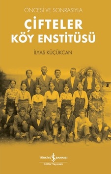 Öncesi ve Sonrasıyla Çifteler Köy Enstitüsü - İlyas Küçükcan - İş Bankası Kültür Yayınları Öncesi ve Sonrasıyla Çifteler Köy Enstitüsü - İlyas Küçükcan - İş Bankası Kültür Yayınları